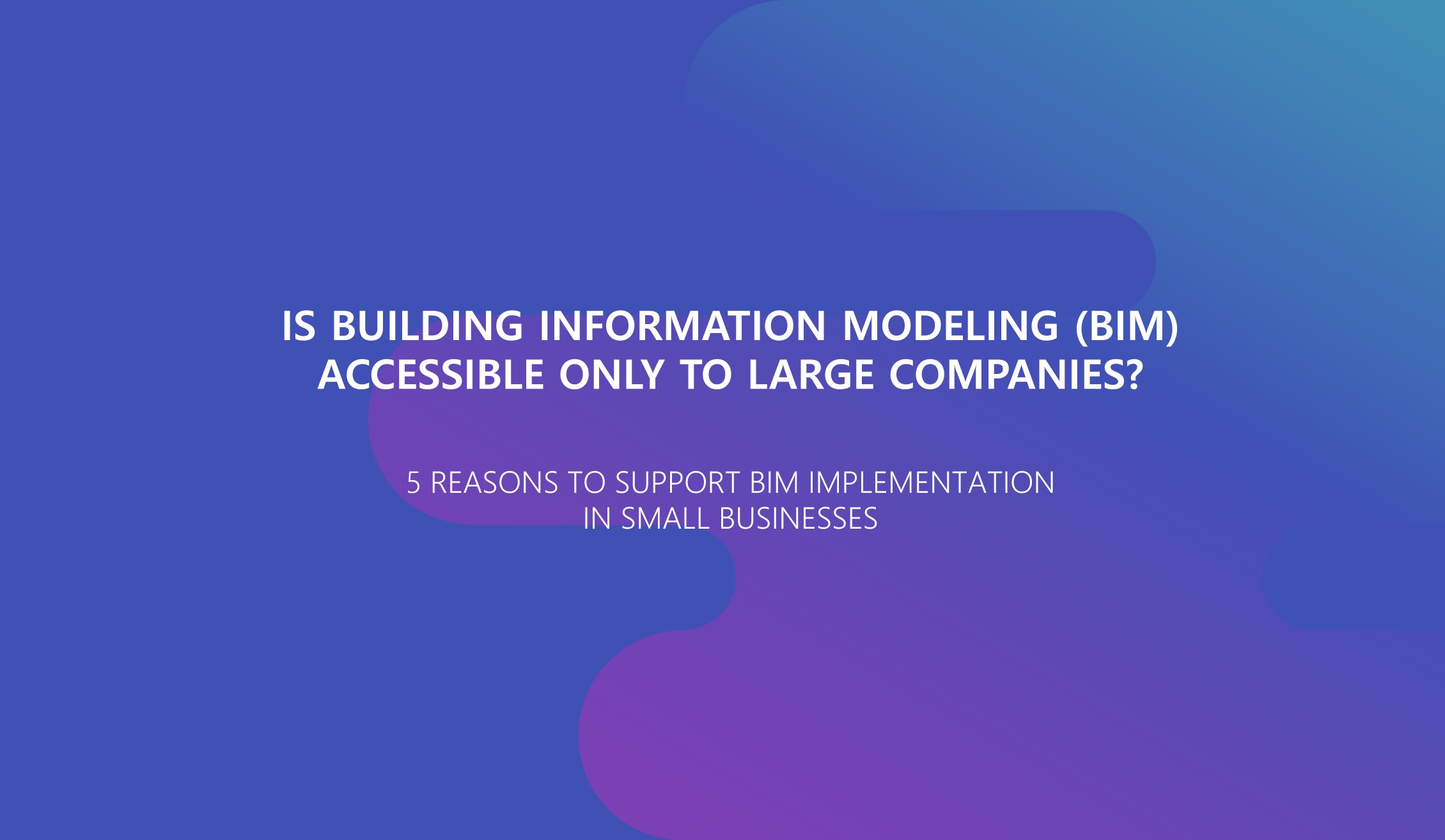 5 Razões para Apoiar a Implementação do BIM em Pequenas Empresas